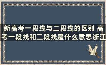 新高考一段线与二段线的区别 高考一段线和二段线是什么意思浙江